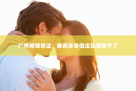 广州婚姻取证：彼此深爱但出轨挽回不了