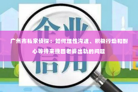 广州市私家侦探：如何理性沟通、积极行动和耐心等待来挽回老婆出轨的问题