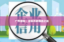 广州缘探：出轨方的挽回之路