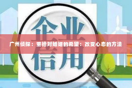 广州侦探：重拾对婚姻的希望：改变心态的方法