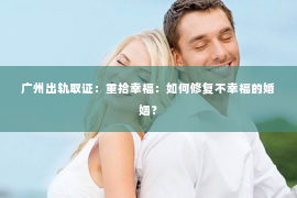 广州出轨取证：重拾幸福：如何修复不幸福的婚姻？