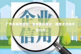 广州市婚姻调查：重建破碎婚姻：挽回丈夫的不忠行为