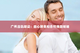 广州出轨取证：回心转意和合符挽回婚姻