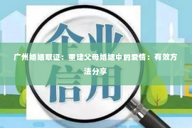 广州婚姻取证：重建父母婚姻中的爱情：有效方法分享