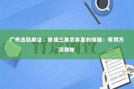 广州出轨取证：重建三角恋男友的婚姻：有效方法揭秘