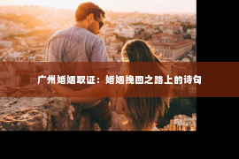 广州婚姻取证：婚姻挽回之路上的诗句