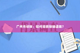 广州市侦探：如何拯救婚姻遗嘱？