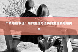 广州婚姻取证：如何重建无法共同生活的婚姻关系