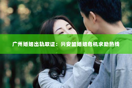 广州婚姻出轨取证：兴安盟婚姻危机求助热线