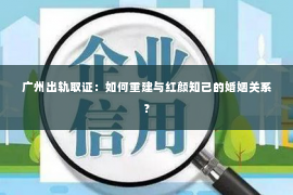 广州出轨取证：如何重建与红颜知己的婚姻关系？