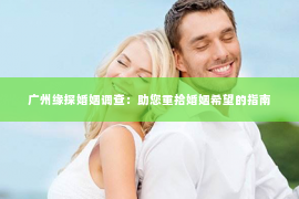 广州缘探婚姻调查：助您重拾婚姻希望的指南