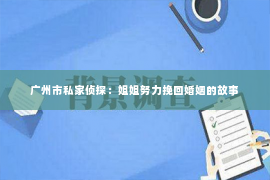 广州市私家侦探：姐姐努力挽回婚姻的故事