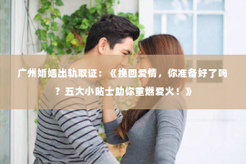 广州婚姻出轨取证：《挽回爱情，你准备好了吗？五大小贴士助你重燃爱火！》