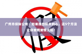 广州市侦探公司：如果挽回前夫的心，这5个方法让你重燃爱情火焰！