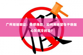 广州婚姻取证：情感挽回：如何用绝望句子唤醒心灰意冷的爱？