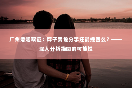 广州婚姻取证：秤子男说分手还能挽回么？——深入分析挽回的可能性