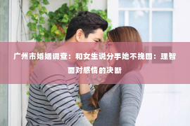 广州市婚姻调查：和女生说分手她不挽回：理智面对感情的决断