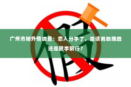 广州市婚外情调查：恋人分手了，是该勇敢挽回还是放手前行？