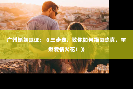 广州婚姻取证：《三步走，教你如何挽回陈真，重燃爱情火花！》