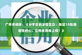 广州市侦探：《分手后的深情告白：用这10句挽回他的心，让他重新爱上你！》