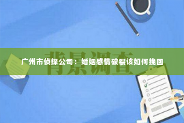 广州市侦探公司：婚姻感情破裂该如何挽回