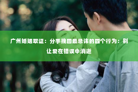 广州婚姻取证：分手挽回最忌讳的四个行为：别让爱在错误中消逝
