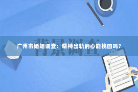 广州市婚姻调查：精神出轨的心能挽回吗？