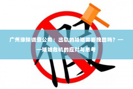 广州缘探调查公司：出轨的婚姻需要挽回吗？——婚姻危机的应对与思考