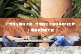 广州缘探婚姻调查:情感挽回语录经典短句图片:唤醒爱情的力量 广州缘探婚姻调查:情感挽回语录经典短句图片:唤醒爱情的力量