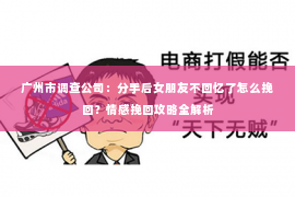 广州市调查公司:分手后女朋友不回忆了怎么挽回?情感挽回攻略全解析 广州市调查公司:分手后女朋友不回忆了怎么挽回?情感挽回攻略全解析