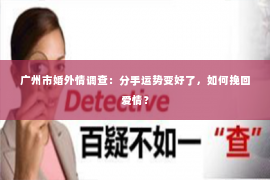 广州市婚外情调查：分手运势变好了，如何挽回爱情？
