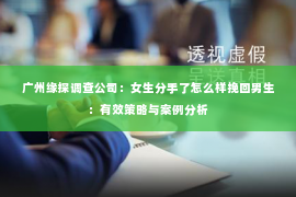 广州缘探调查公司：女生分手了怎么样挽回男生：有效策略与案例分析