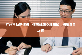 广州市私家侦探：情感挽回心理测试：揭秘复合之道
