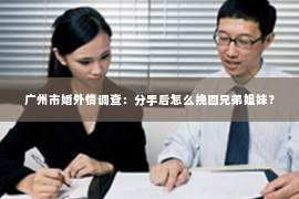 广州市婚外情调查：分手后怎么挽回兄弟姐妹？