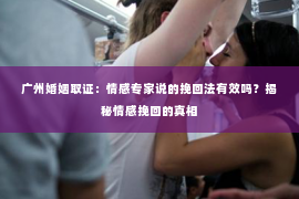 广州婚姻取证：情感专家说的挽回法有效吗？揭秘情感挽回的真相