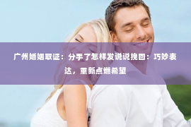 广州婚姻取证:分手了怎样发说说挽回:巧妙表达,重新点燃希望 广州婚姻取证:分手了怎样发说说挽回:巧妙表达,重新点燃希望