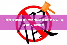 广州缘探婚姻调查：挽回出轨老婆最好的方法：重建信任，重燃爱情