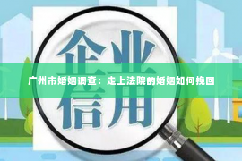 广州市婚姻调查：走上法院的婚姻如何挽回