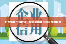 广州婚姻出轨取证：如何判断要不要去挽回婚姻