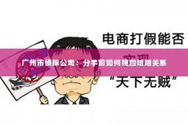 广州市侦探公司：分手前如何挽回婚姻关系