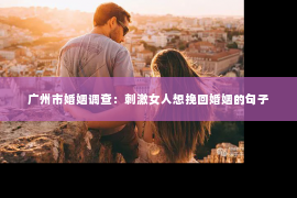 广州市婚姻调查：刺激女人想挽回婚姻的句子