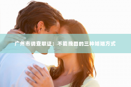 广州市调查取证：不能挽回的三种婚姻方式