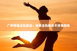 广州婚姻出轨取证：婆婆出轨我该不该挽回她