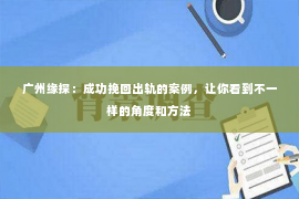 广州缘探：成功挽回出轨的案例，让你看到不一样的角度和方法