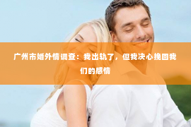 广州市婚外情调查：我出轨了，但我决心挽回我们的感情