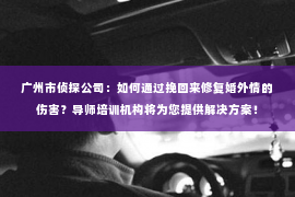 广州市侦探公司：如何通过挽回来修复婚外情的伤害？导师培训机构将为您提供解决方案！