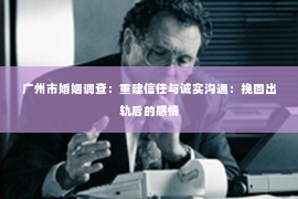 广州市婚姻调查：重建信任与诚实沟通：挽回出轨后的感情