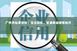 广州市私家侦探：走出阴影，重建幸福爱情的方法