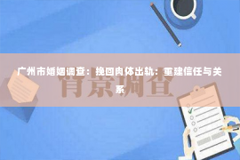 广州市婚姻调查：挽回肉体出轨：重建信任与关系