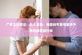 广州出轨取证：女人出轨：挽回的可能性取决于你的选择和行动